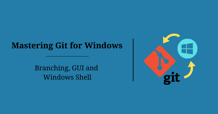 Mastering Git for Windows – Branching, GUI and Windows Shell