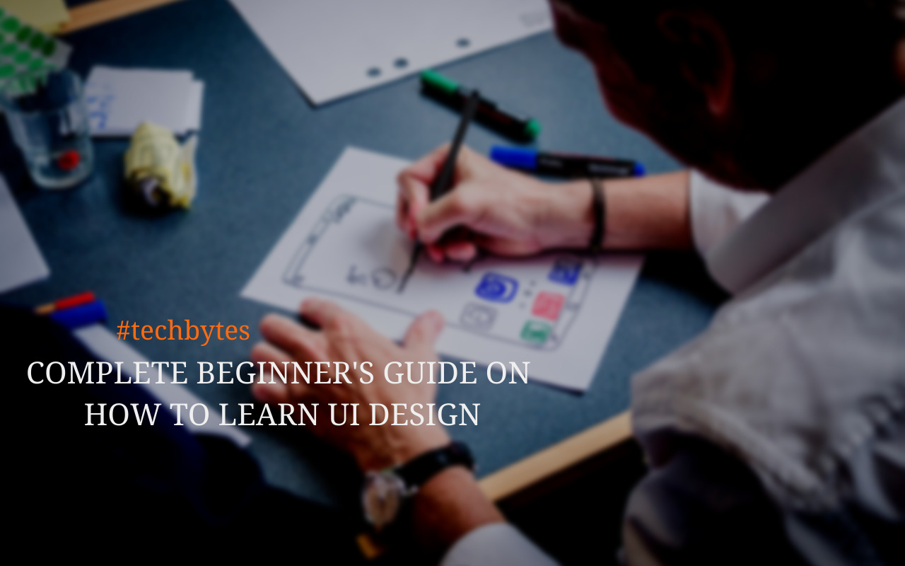 Complete Beginner’s Guide on How to Learn UI Design – Techbytes